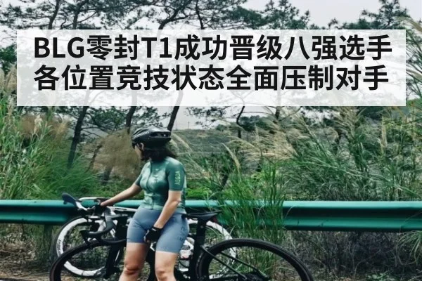 BLG零封T1成功晋级八强选手各位置竞技状态全面压制对手